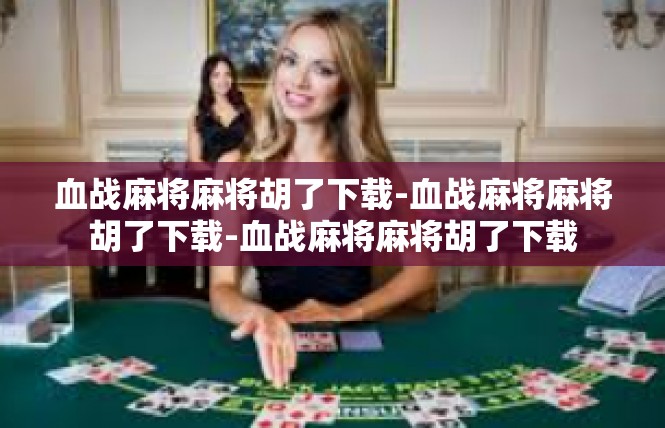 血战麻将麻将胡了下载-血战麻将麻将胡了下载-血战麻将麻将胡了下载