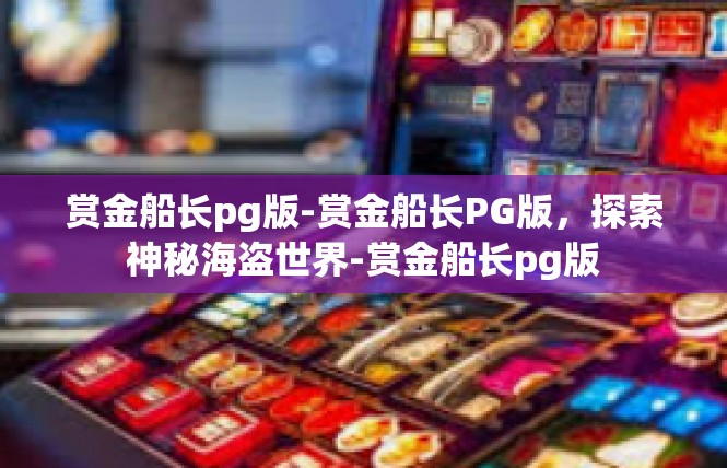 赏金船长pg版-赏金船长PG版，探索神秘海盗世界-赏金船长pg版