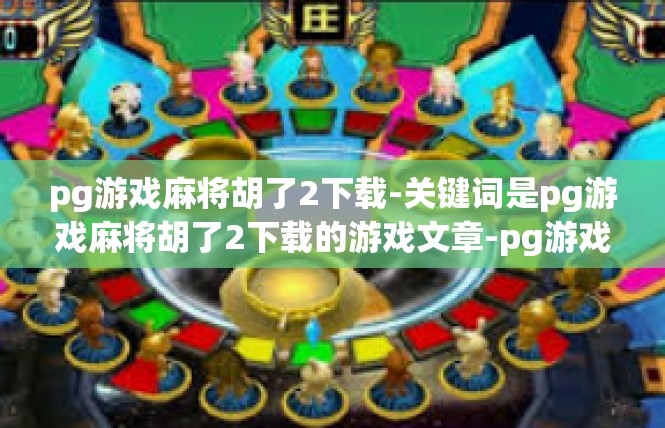 pg游戏麻将胡了2下载-关键词是pg游戏麻将胡了2下载的游戏文章-pg游戏麻将胡了2下载