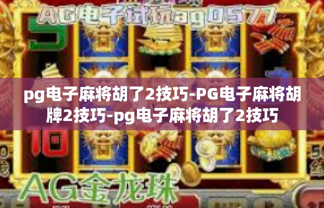 pg电子麻将胡了2技巧-PG电子麻将胡牌2技巧-pg电子麻将胡了2技巧