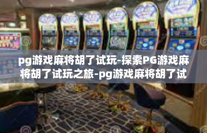 pg游戏麻将胡了试玩-探索PG游戏麻将胡了试玩之旅-pg游戏麻将胡了试玩