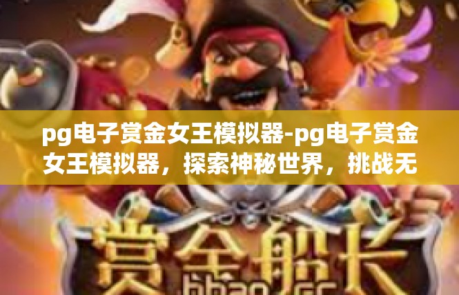 pg电子赏金女王模拟器-pg电子赏金女王模拟器，探索神秘世界，挑战无尽挑战-pg电子赏金女王模拟器