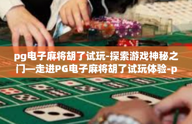 pg电子麻将胡了试玩-探索游戏神秘之门—走进PG电子麻将胡了试玩体验-pg电子麻将胡了试玩