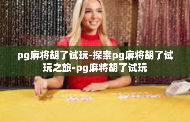 pg麻将胡了试玩-探索pg麻将胡了试玩之旅-pg麻将胡了试玩