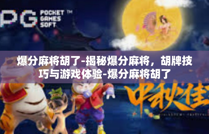 爆分麻将胡了-揭秘爆分麻将，胡牌技巧与游戏体验-爆分麻将胡了