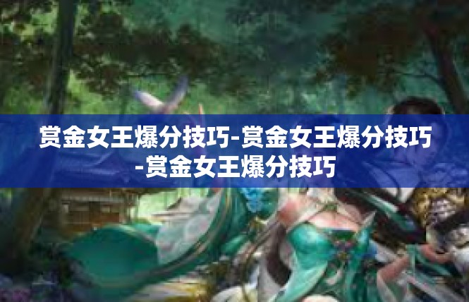 赏金女王爆分技巧-赏金女王爆分技巧-赏金女王爆分技巧