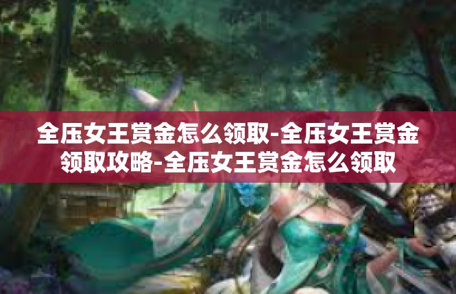全压女王赏金怎么领取-全压女王赏金领取攻略-全压女王赏金怎么领取