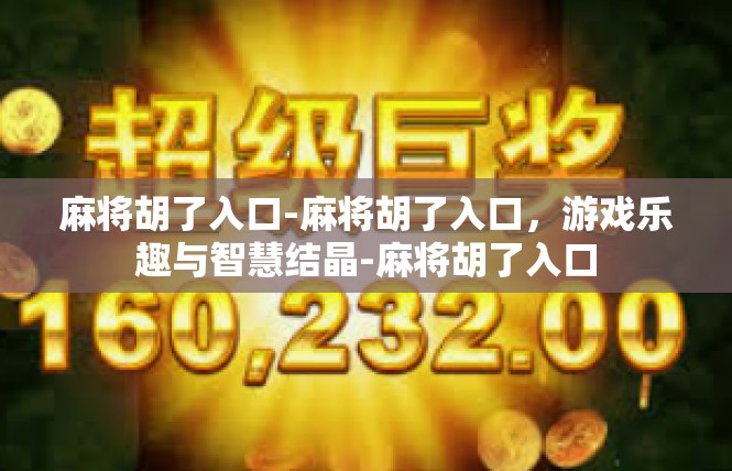 麻将胡了入口-麻将胡了入口，游戏乐趣与智慧结晶-麻将胡了入口