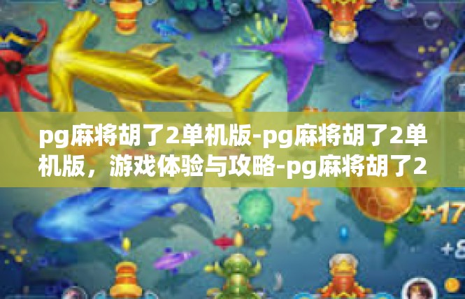 pg麻将胡了2单机版-pg麻将胡了2单机版，游戏体验与攻略-pg麻将胡了2单机版