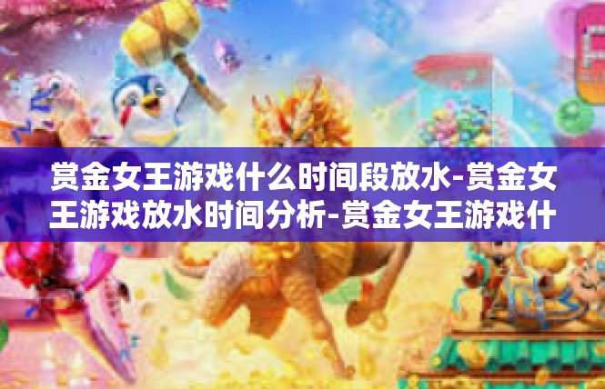 赏金女王游戏什么时间段放水-赏金女王游戏放水时间分析-赏金女王游戏什么时间段放水