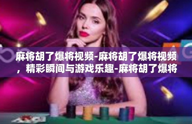 麻将胡了爆将视频-麻将胡了爆将视频，精彩瞬间与游戏乐趣-麻将胡了爆将视频