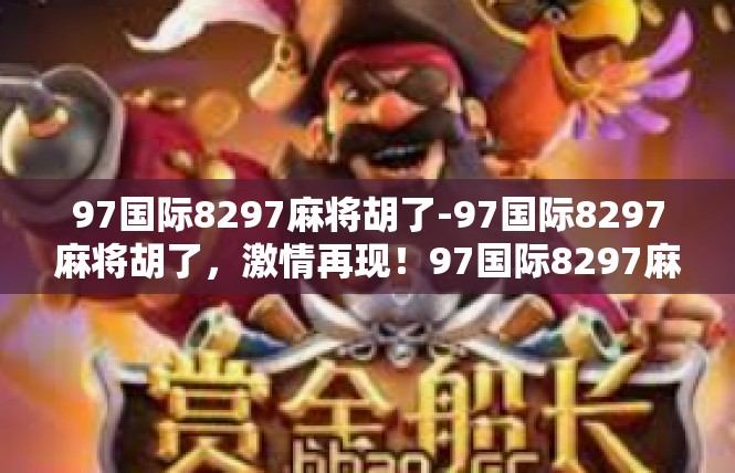 97国际8297麻将胡了-97国际8297麻将胡了，激情再现！97国际8297麻将胡了