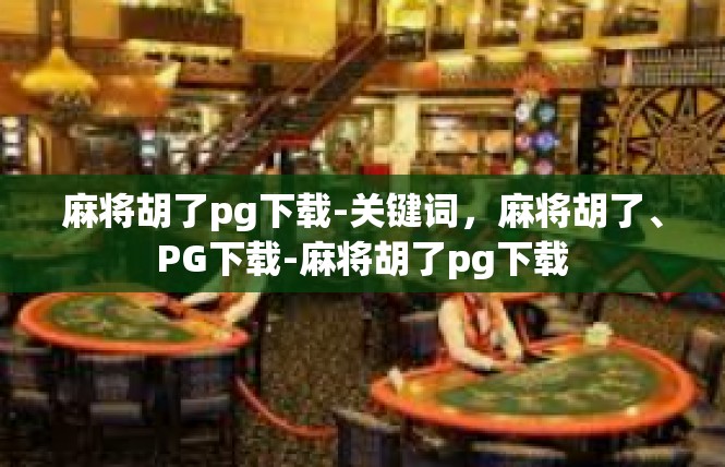 麻将胡了pg下载-关键词，麻将胡了、PG下载-麻将胡了pg下载