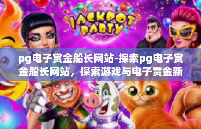 pg电子赏金船长网站-探索pg电子赏金船长网站，探索游戏与电子赏金新世界-pg电子赏金船长网站