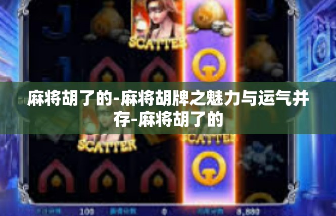麻将胡了的-麻将胡牌之魅力与运气并存-麻将胡了的