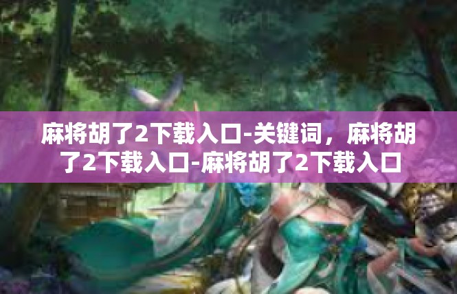 麻将胡了2下载入口-关键词，麻将胡了2下载入口-麻将胡了2下载入口