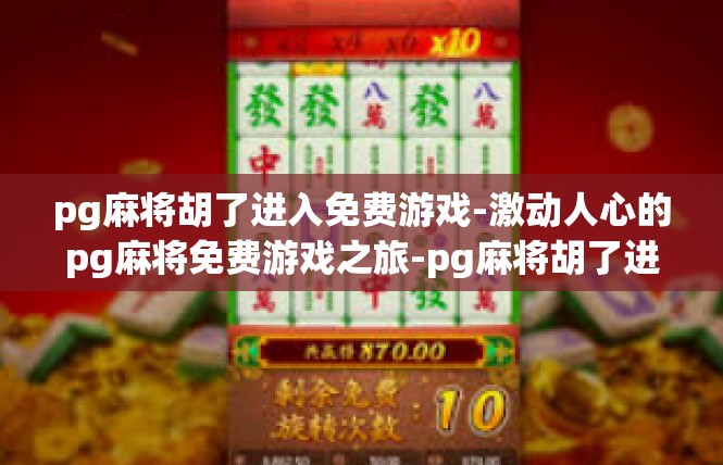pg麻将胡了进入免费游戏-激动人心的pg麻将免费游戏之旅-pg麻将胡了进入免费游戏