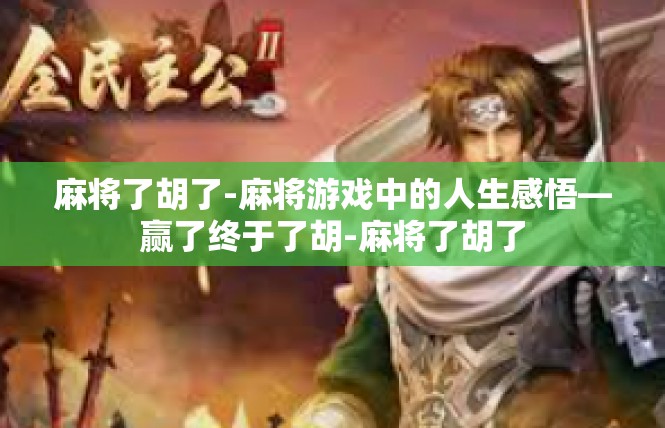 麻将了胡了-麻将游戏中的人生感悟—赢了终于了胡-麻将了胡了