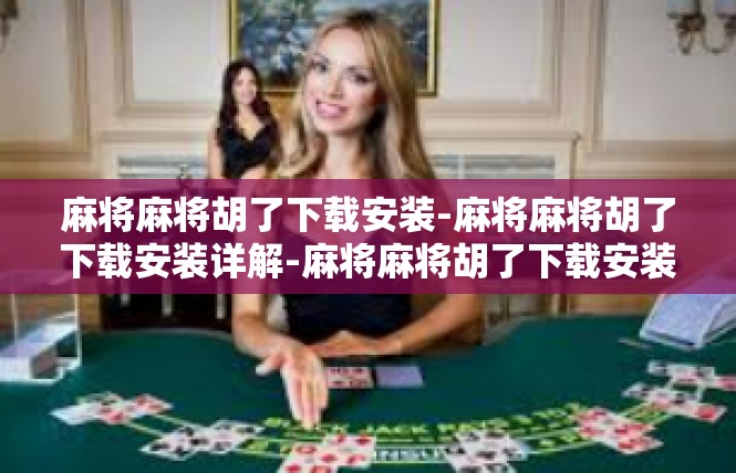 麻将麻将胡了下载安装-麻将麻将胡了下载安装详解-麻将麻将胡了下载安装