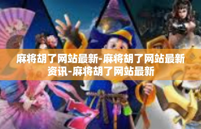 麻将胡了网站最新-麻将胡了网站最新资讯-麻将胡了网站最新