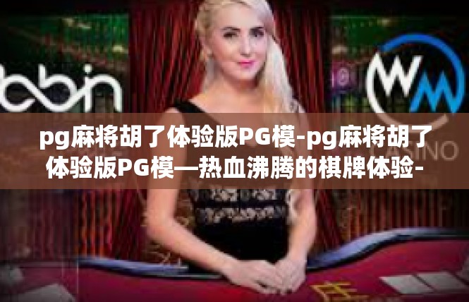 pg麻将胡了体验版PG模-pg麻将胡了体验版PG模—热血沸腾的棋牌体验-pg麻将胡了体验版PG模