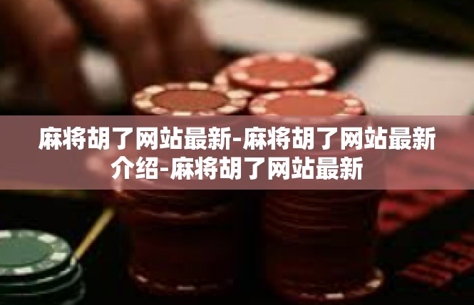 麻将胡了网站最新-麻将胡了网站最新介绍-麻将胡了网站最新