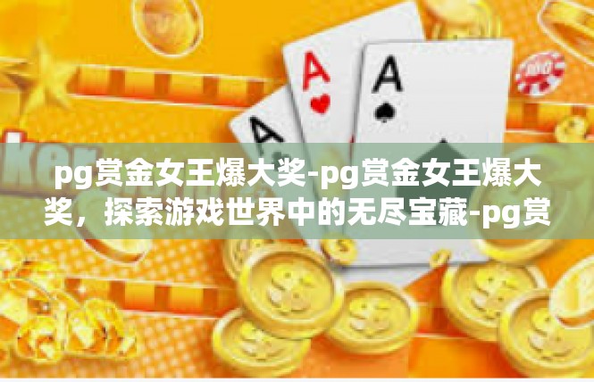 pg赏金女王爆大奖-pg赏金女王爆大奖，探索游戏世界中的无尽宝藏-pg赏金女王爆大奖
