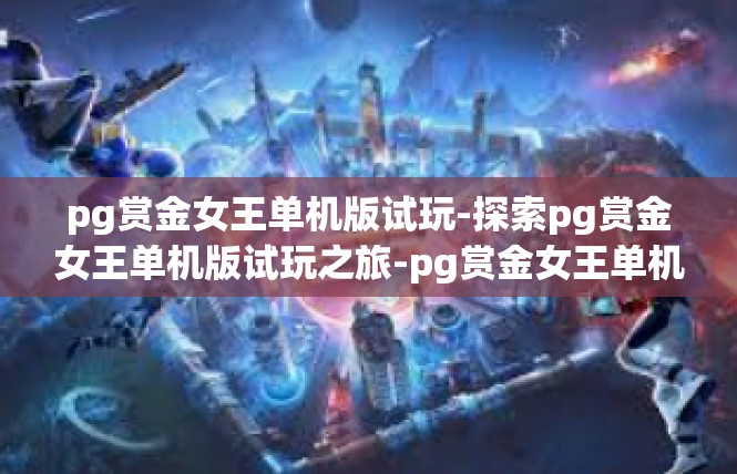 pg赏金女王单机版试玩-探索pg赏金女王单机版试玩之旅-pg赏金女王单机版试玩