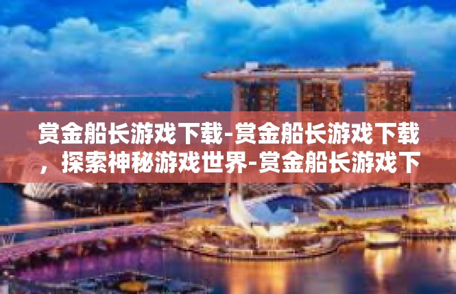 赏金船长游戏下载-赏金船长游戏下载，探索神秘游戏世界-赏金船长游戏下载