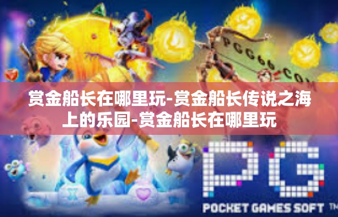 赏金船长在哪里玩-赏金船长传说之海上的乐园-赏金船长在哪里玩