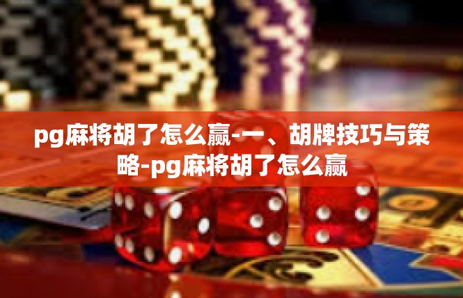 pg麻将胡了怎么赢-一、胡牌技巧与策略-pg麻将胡了怎么赢