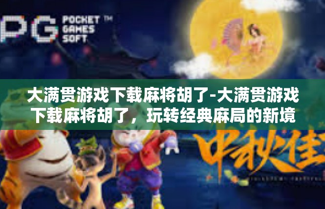 大满贯游戏下载麻将胡了-大满贯游戏下载麻将胡了，玩转经典麻局的新境界-大满贯游戏下载麻将胡了