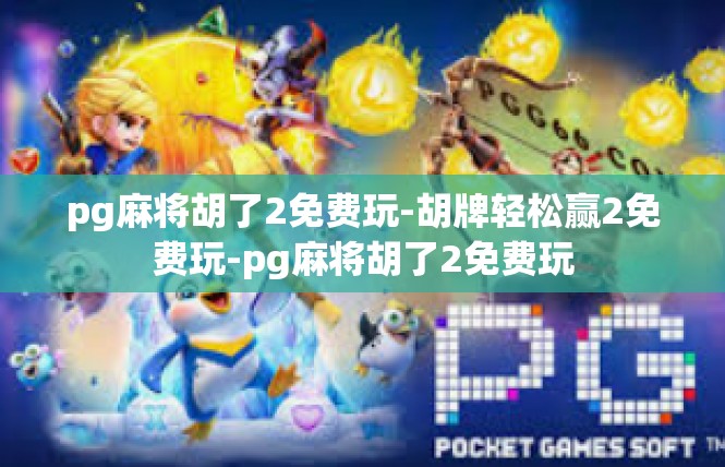pg麻将胡了2免费玩-胡牌轻松赢2免费玩-pg麻将胡了2免费玩
