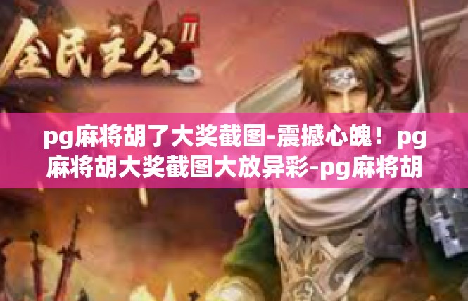 pg麻将胡了大奖截图-震撼心魄！pg麻将胡大奖截图大放异彩-pg麻将胡了大奖截图