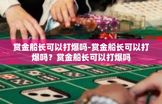 赏金船长可以打爆吗-赏金船长可以打爆吗？赏金船长可以打爆吗