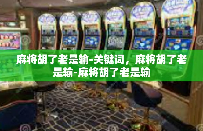 麻将胡了老是输-关键词，麻将胡了老是输-麻将胡了老是输