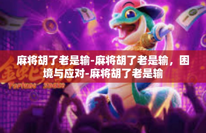 麻将胡了老是输-麻将胡了老是输，困境与应对-麻将胡了老是输