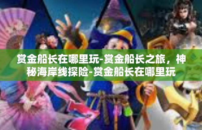 赏金船长在哪里玩-赏金船长之旅，神秘海岸线探险-赏金船长在哪里玩