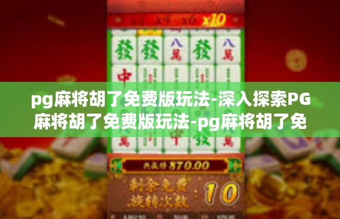 pg麻将胡了免费版玩法-深入探索PG麻将胡了免费版玩法-pg麻将胡了免费版玩法