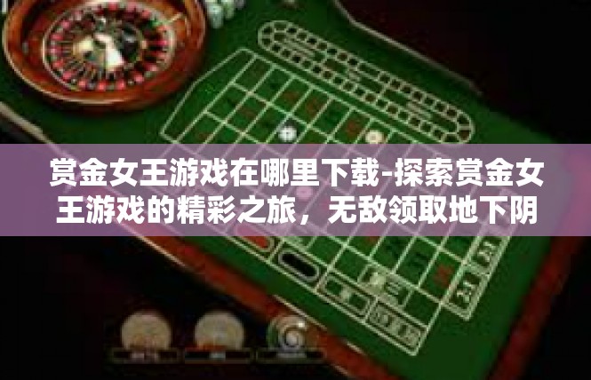 赏金女王游戏在哪里下载-探索赏金女王游戏的精彩之旅，无敌领取地下阴影前所未遇渠道（重点对玩法和地点资源要素列出介绍）赏金女王游戏在哪里下载