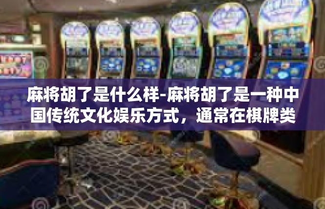 麻将胡了是什么样-麻将胡了是一种中国传统文化娱乐方式，通常在棋牌类游戏中出现。在麻将胡了过程中，玩家通过手中的牌和技巧，成功地组成了一套牌型，并达成胜利的目标。麻将胡了是什么样