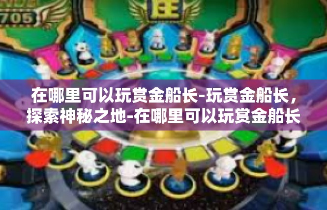 在哪里可以玩赏金船长-玩赏金船长，探索神秘之地-在哪里可以玩赏金船长