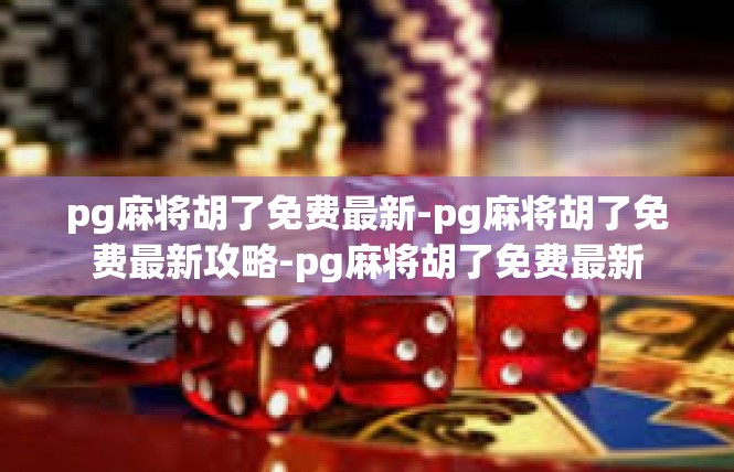pg麻将胡了免费最新-pg麻将胡了免费最新攻略-pg麻将胡了免费最新