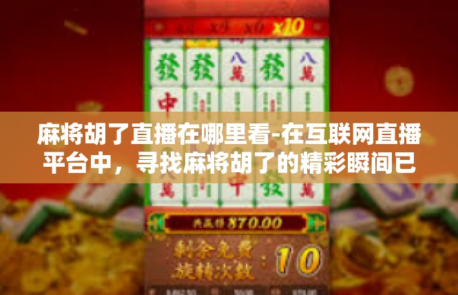 麻将胡了直播在哪里看-在互联网直播平台中，寻找麻将胡了的精彩瞬间已经成为许多用户的共同兴趣。今天，我将向您介绍如何在线观看麻将胡了的直播活动。麻将胡了直播在哪里看
