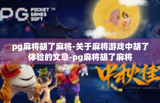 pg麻将胡了麻将-关于麻将游戏中胡了体验的文章-pg麻将胡了麻将