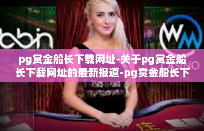 pg赏金船长下载网址-关于pg赏金船长下载网址的最新报道-pg赏金船长下载网址