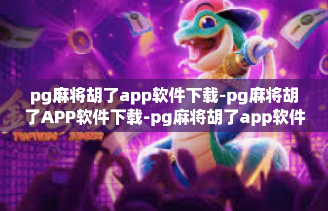 pg麻将胡了app软件下载-pg麻将胡了APP软件下载-pg麻将胡了app软件下载