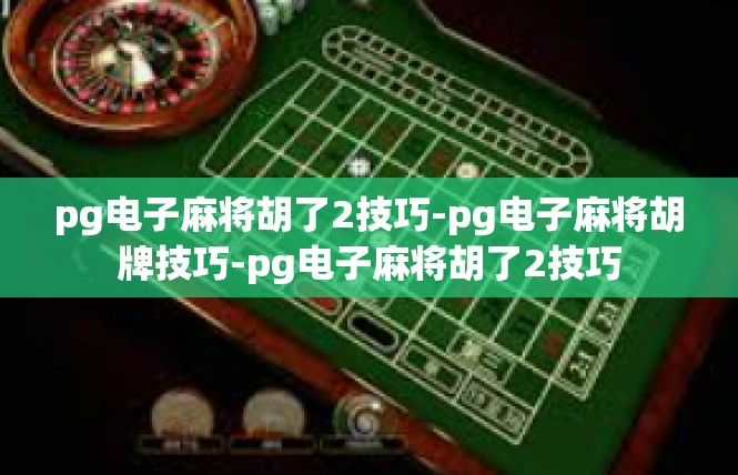 pg电子麻将胡了2技巧-pg电子麻将胡牌技巧-pg电子麻将胡了2技巧