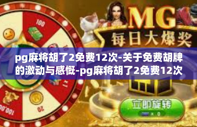 pg麻将胡了2免费12次-关于免费胡牌的激动与感慨-pg麻将胡了2免费12次