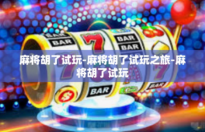 麻将胡了试玩-麻将胡了试玩之旅-麻将胡了试玩